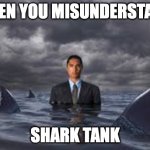 funny | WHEN YOU MISUNDERSTAND; SHARK TANK | image tagged in swim in shark tank | made w/ Imgflip meme maker