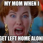 home alone kevin | MY MOM WHEN I; GET LEFT HOME ALONE | image tagged in home alone kevin | made w/ Imgflip meme maker