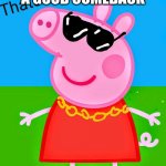 peppa pig the drip | WHEN YOU MAKE A GOOD COMEBACK | image tagged in peppa pig the drip | made w/ Imgflip meme maker