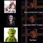 The First Vtuber | Show me the first V-tuber; I said the FIRST V-tuber! Perfect | image tagged in perfection meme template | made w/ Imgflip meme maker