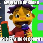 band | MY PLAYED OF BRAND; MUSIC PLAYING OF COMPUTER | image tagged in sid | made w/ Imgflip meme maker