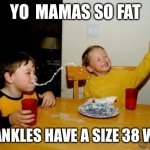 Yo Mamas So Fat | YO  MAMAS SO FAT HER ANKLES HAVE A SIZE 38 WAIST | image tagged in memes,yo mamas so fat | made w/ Imgflip meme maker