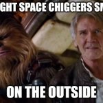 space chiggers | AND I THOUGHT SPACE CHIGGERS SMELLED BAD; ON THE OUTSIDE | image tagged in old han and chewie | made w/ Imgflip meme maker