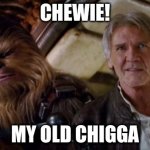 my chigga | CHEWIE! MY OLD CHIGGA | image tagged in old han and chewie | made w/ Imgflip meme maker