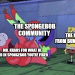 did y'all completely forget about him in there | THE SPONGEBOB COMMUNITY MR. KRABS FOR WHAT HE DID IN SPONGEBOB YOU'RE FIRED THE MR. KRABS FROM BUMMER VACATION | image tagged in mr krabs choking patrick,spongebob | made w/ Imgflip meme maker