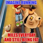 subway surfers  have some dark humor | IMAGINE RUNNING; MILES EVERYDAY AND STILL BEING FAT | image tagged in wxdxd,jjba | made w/ Imgflip meme maker