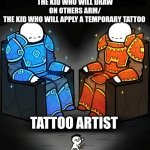 Tattoo | THE KID WHO WILL DRAW ON OTHERS ARM/
THE KID WHO WILL APPLY A TEMPORARY TATTOO; TATTOO ARTIST | image tagged in knights on the throne | made w/ Imgflip meme maker