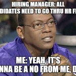 Headhunter Memes | HIRING MANAGER: ALL CANDIDATES NEED TO GO THRU HR FIRST; ME: YEAH, IT'S GONNA BE A NO FROM ME, DOG | image tagged in randy jackson | made w/ Imgflip meme maker