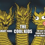 King Ghidorah | THE SMART KIDS THE COOL KIDS THE GUY THAT THINKS HE IS ONE OF THE SMART ONES | image tagged in king ghidorah,that one kid | made w/ Imgflip meme maker