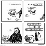 trollface is already old | GOOD MEME? BECAUSE YOUR MAKE RAGE COMICS ARE SCARY | image tagged in was i a good meme,troll face,memes | made w/ Imgflip meme maker