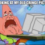 Cool title | ME LOOKING AT MY OLD CRINGE PICTURES: | image tagged in patrick disgusted | made w/ Imgflip meme maker