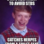 That's got to sting. At least until the sores heal over | STAYS ABSTINENT TO AVOID STDS CATCHES HERPES FROM A TOILET SEAT | image tagged in memes,bad luck brian | made w/ Imgflip meme maker