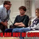 you are out of coffee? | YOU ARE OUT OF COFFEE? | image tagged in for the love of god | made w/ Imgflip meme maker