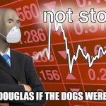 hehe | ANSLEM DOUGLAS IF THE DOGS WERE NOT OUT | image tagged in not stonks,dog memes,lol so funny,funny | made w/ Imgflip meme maker