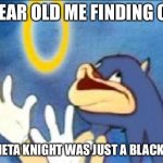 Sonic derp | 8 YEAR OLD ME FINDING OUT THAT META KNIGHT WAS JUST A BLACK KIRBY | image tagged in sonic derp | made w/ Imgflip meme maker