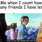 Only four of us? | Me when I count how many friends I have left | image tagged in kimetsu no yaiba only 4 of us | made w/ Imgflip meme maker