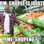 Shopee vs shopeng | MOM: SHOPEE IS IDIOTIC; ME: SHOPENG? | image tagged in shop war 1 | made w/ Imgflip meme maker