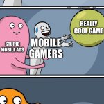 when mobile ads | REALLY COOL GAME; MOBILE GAMERS; REALLY COOL GAME; STUPID MOBILE ADS; MOBILE GAMERS; STUFF THAT BLOCKS MOBILE ADS; STUPID MOBILE ADS; MOBILE GAMERS; REALLY COOL GAME | image tagged in running away balloon 2 | made w/ Imgflip meme maker