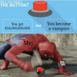 Hell Yeah I Would!!! | You get $10,000,000,000; You become a vampire; Me: | image tagged in will you press the button,yes,10000000000,money,immortality,vampire | made w/ Imgflip meme maker