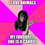 Idiot Nerd Girl Meme | I LOVE ANIMALS MY FAVOURITE ONE IS A CARROT | image tagged in memes,idiot nerd girl | made w/ Imgflip meme maker