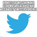 Twitter | UPVOTE SO WE CAN MAKE ELON MUSK JEALOUS THAT WE CAN GET TWITTER FOR FREE: | image tagged in twitter | made w/ Imgflip meme maker