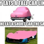 i've went brain ded | IF KIRBY EATS A TALL CAR LIKE THIS; WHOULD HE EAT A SHORT CAR THE SAME WAY | image tagged in blank | made w/ Imgflip meme maker