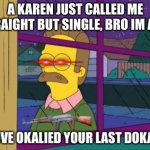 GOD DAMMI- | A KAREN JUST CALLED ME STRAIGHT BUT SINGLE, BRO IM ACE. | image tagged in youve okalied your last dokalie | made w/ Imgflip meme maker