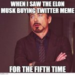 OH. MY. GOODNESS. | WHEN I SAW THE ELON MUSK BUYING TWITTER MEME; FOR THE FIFTH TIME | image tagged in rdj boring,twitter,elon musk | made w/ Imgflip meme maker