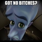 sus | GOT NO BITCHES? | image tagged in megamind no bitches | made w/ Imgflip meme maker