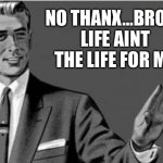 No thanks | NO THANX…BROKE LIFE AINT THE LIFE FOR ME | image tagged in no thanks | made w/ Imgflip meme maker