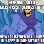 If you haven't listened to this song, listen to it now! | HER: OMG BILLIE EILISH IS SO DEPRESSING! ME WHO LISTENED TO LIL NUMB BY LIL HAPPY LIL SAD: BITCH PLEASE | image tagged in skeletor bitch please | made w/ Imgflip meme maker