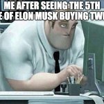 Why did Elon Musk decide to pay 44 billion dollars lmao | ME AFTER SEEING THE 5TH MEME OF ELON MUSK BUYING TWITTER | image tagged in mr incredible at work,memes,elon musk,funny,imgflip,meme | made w/ Imgflip meme maker