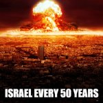 massive nuclear explosion destroying city. | ISRAEL EVERY 50 YEARS | image tagged in massive nuclear explosion destroying city | made w/ Imgflip meme maker