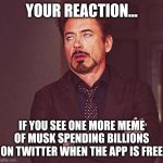 It was funny before 37,444,931 memes with the same joke were made | YOUR REACTION... IF YOU SEE ONE MORE MEME OF MUSK SPENDING BILLIONS ON TWITTER WHEN THE APP IS FREE | image tagged in robert downey jr annoyed,memes,twitter,elon musk,funny not funny | made w/ Imgflip meme maker