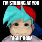 BF Staring at You | I'M STARING AT YOU; RIGHT NOW | image tagged in friday night funkin' cursed | made w/ Imgflip meme maker