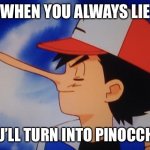 Always lie | WHEN YOU ALWAYS LIE; YOU’LL TURN INTO PINOCCHIO | image tagged in disney s pinnonciash | made w/ Imgflip meme maker