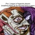 What kind of place is this | Pov: League of legends players breathing fresh air for the first time in years | image tagged in choking,aaaaa | made w/ Imgflip meme maker
