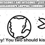 Hey! You two should kiss! | PROTAGONIST AND ANTAGONIST: *EXIST*
DANGANRONPA SHIPPING COMMUNITY | image tagged in hey you two should kiss,danganronpa | made w/ Imgflip meme maker