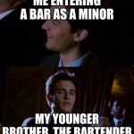 what | ME ENTERING A BAR AS A MINOR; MY YOUNGER BROTHER, THE BARTENDER | image tagged in james franco staring at tobey maguire | made w/ Imgflip meme maker