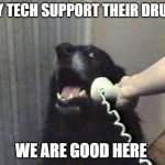 I'm Wasted So It's Time To Call Tech Support | HEY TECH SUPPORT THEIR DRUNK; WE ARE GOOD HERE | image tagged in dog phone,drunk,drunk dialing,you're drunk | made w/ Imgflip meme maker