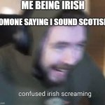 AHHHHHHHHHHHHHHHHHHHHHHHHHH | ME BEING IRISH; SOMONE SAYING I SOUND SCOTISH | image tagged in confused irish screaming | made w/ Imgflip meme maker