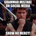 Grammar mistake | GRAMMAR MISTAKE ON SOCIAL MEDIA; SHOW NO MERCY! | image tagged in karate kid sweep the leg,grammar | made w/ Imgflip meme maker