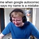 It's True | me when google autocorrect says my name is a mistake: | image tagged in carson crying | made w/ Imgflip meme maker