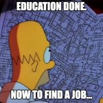 Homer Simpson Complicated | EDUCATION DONE. NOW TO FIND A JOB... | image tagged in homer simpson complicated | made w/ Imgflip meme maker