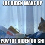 I Should Buy A Boat Cat | JOE BIDEN WAKE UP POV JOE BIDEN OH SHI | image tagged in memes,i should buy a boat cat | made w/ Imgflip meme maker
