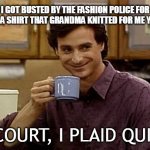The Right to Live in Style | I GOT BUSTED BY THE FASHION POLICE FOR WEARING A SHIRT THAT GRANDMA KNITTED FOR ME YEARS AGO; IN COURT, I PLAID QUILTY | image tagged in dad joke,meme,memes,humor,dark humor | made w/ Imgflip meme maker
