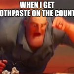 its so hard to get off | WHEN I GET TOOTHPASTE ON THE COUNTER | image tagged in mr incredible mad | made w/ Imgflip meme maker