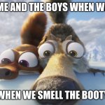 scrat sniff | ME AND THE BOYS WHEN WE; WHEN WE SMELL THE BOOTY | image tagged in scrat sniff | made w/ Imgflip meme maker
