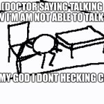 Doctor saying how I am not able to talk | (DOCTOR SAYING TALKING HOW I’M AM NOT ABLE TO TALK ME:; OH MY GOD I DONT HECKING CARE | image tagged in oh my god i don t care | made w/ Imgflip meme maker