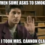 Student | WHEN SOME ASKS TO SMOKE: "NA I TOOK MRS. CANNON CLASS" | image tagged in student | made w/ Imgflip meme maker